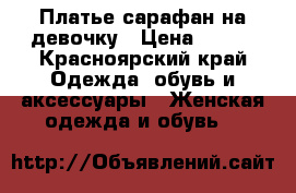 Платье сарафан на девочку › Цена ­ 500 - Красноярский край Одежда, обувь и аксессуары » Женская одежда и обувь   